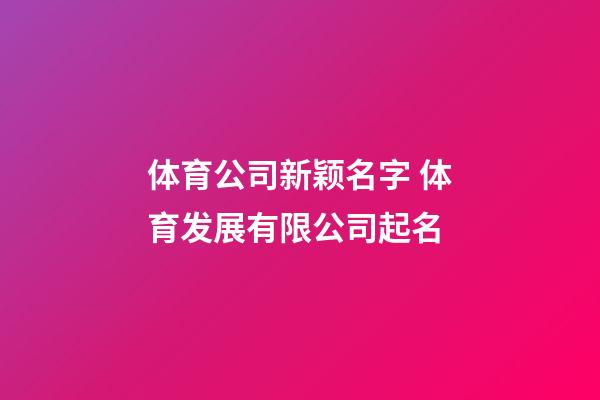 体育公司新颖名字 体育发展有限公司起名-第1张-公司起名-玄机派